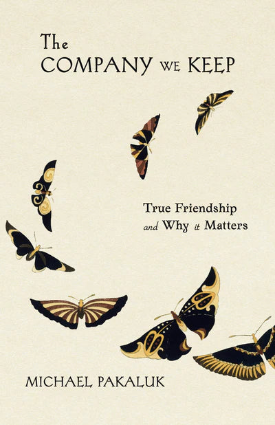 The Company We Keep : True Friendship and Why it Matters