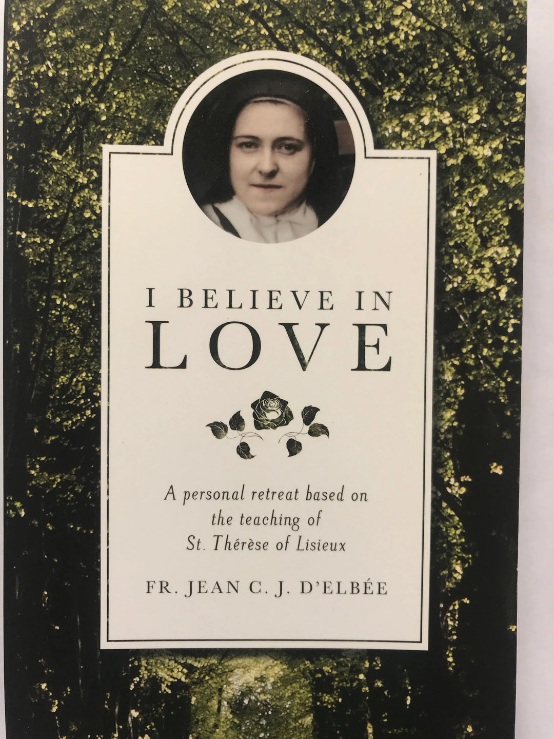 I Believe In Love: A personal retreat based on the teaching of St. Therese of Lisieux